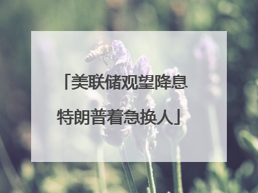 美联储观望降息 特朗普着急换人